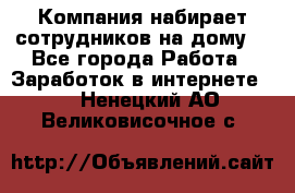 Компания набирает сотрудников на дому  - Все города Работа » Заработок в интернете   . Ненецкий АО,Великовисочное с.